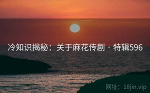 冷知识揭秘：关于麻花传剧 · 特辑596