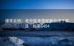 爆笑反转：老中医李雪妮最后成了笑话 · 档案6404