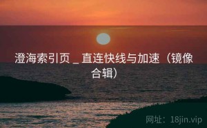 澄海索引页 _ 直连快线与加速（镜像合辑）