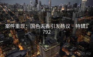 案件重现：国色天香引发热议 · 特辑1792