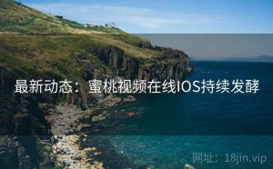 最新动态：蜜桃视频在线IOS持续发酵