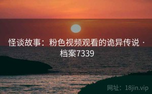 怪谈故事：粉色视频观看的诡异传说 · 档案7339