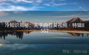 冷知识揭秘：关于向日葵视频 · 特辑8562