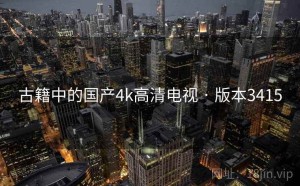 古籍中的国产4k高清电视 · 版本3415