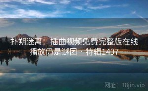扑朔迷离：插曲视频免费完整版在线播放仍是谜团 · 特辑1407