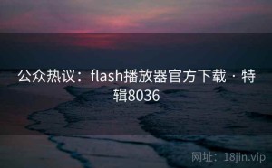 公众热议：flash播放器官方下载 · 特辑8036
