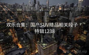 欢乐合集：国产SUV精品相关段子 · 特辑1238