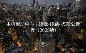 木棉帮助中心｜镜像-线路-状态 公告板（2025版）