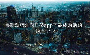 最新观察：向日葵app下载成为话题 · 热点5714