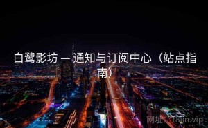 白鹭影坊 — 通知与订阅中心（站点指南）