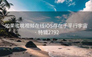 如果蜜桃视频在线IOS存在于平行宇宙 · 特辑2792