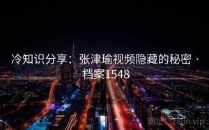 冷知识分享：张津瑜视频隐藏的秘密 · 档案1548