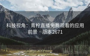 科技视角：青柠直播免费观看的应用前景 · 版本2671