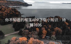 你不知道的榴莲APP下载小知识 · 特辑7696