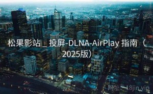 松果影站 _ 投屏-DLNA-AirPlay 指南（2025版）