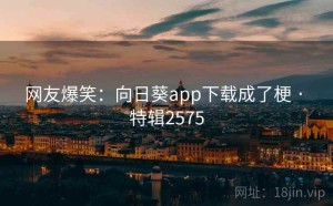 网友爆笑：向日葵app下载成了梗 · 特辑2575