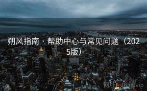 朔风指南 · 帮助中心与常见问题（2025版）