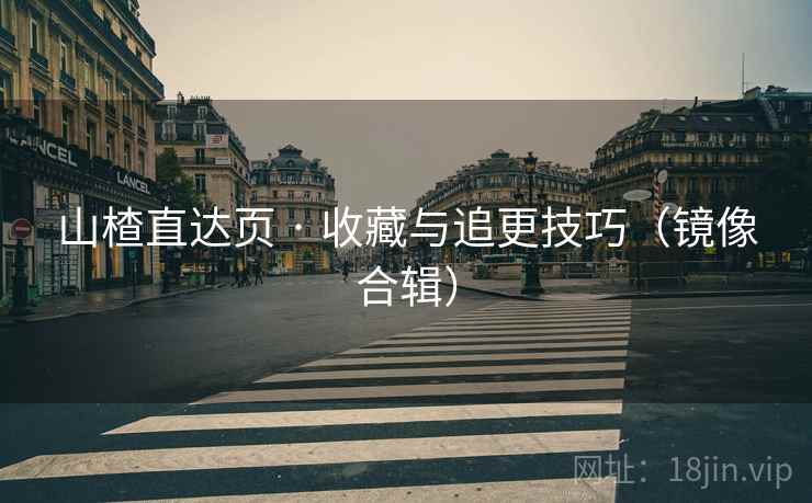 山楂直达页 · 收藏与追更技巧（镜像合辑）