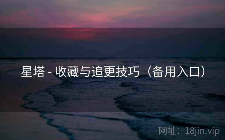星塔 - 收藏与追更技巧（备用入口）