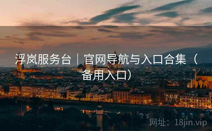 浮岚服务台｜官网导航与入口合集（备用入口）