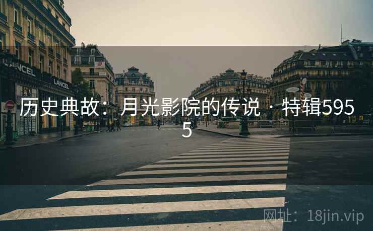 历史典故：月光影院的传说 · 特辑5955
