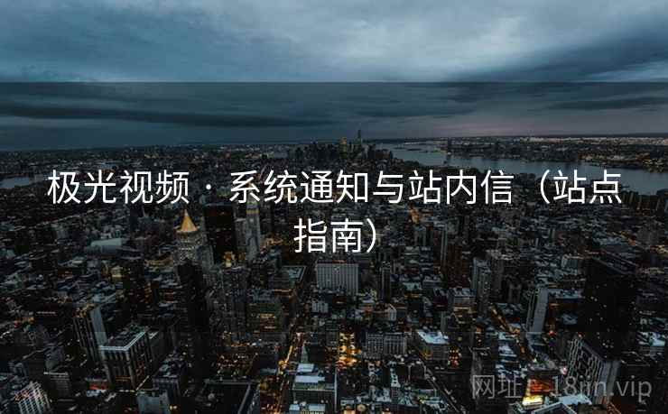 极光视频 · 系统通知与站内信（站点指南）