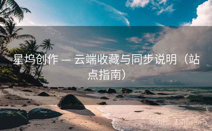 星坞创作 — 云端收藏与同步说明（站点指南）