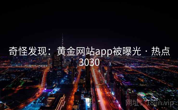 奇怪发现：黄金网站app被曝光 · 热点3030
