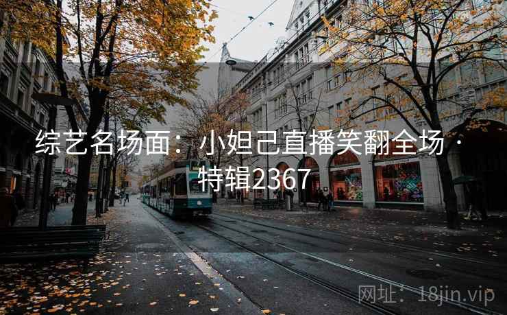 综艺名场面：小妲己直播笑翻全场 · 特辑2367