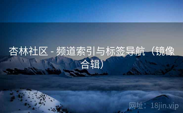 杏林社区 - 频道索引与标签导航（镜像合辑）