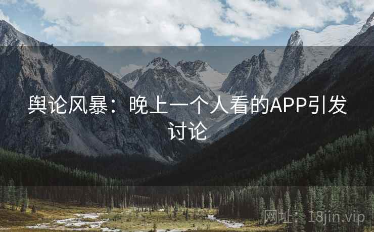 舆论风暴：晚上一个人看的APP引发讨论