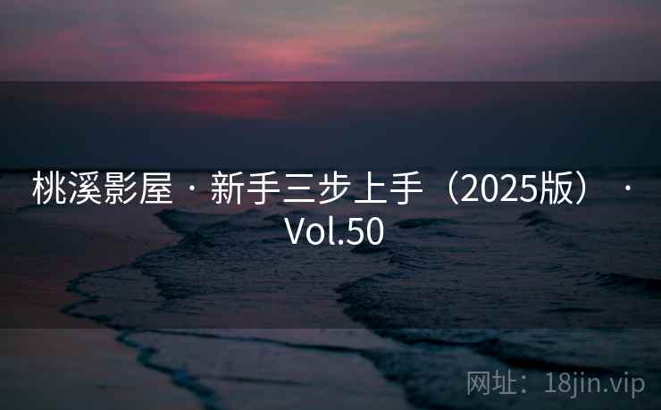 桃溪影屋 · 新手三步上手（2025版） · Vol.50