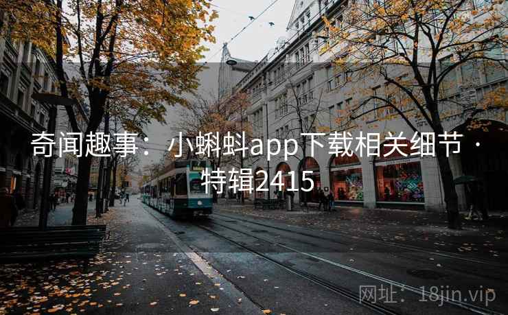 奇闻趣事：小蝌蚪app下载相关细节 · 特辑2415