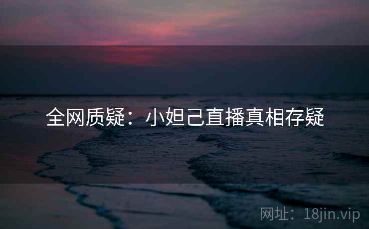 全网质疑：小妲己直播真相存疑