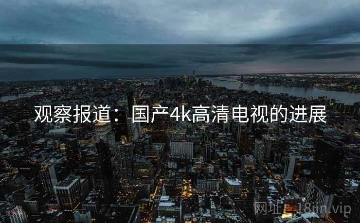 观察报道：国产4k高清电视的进展