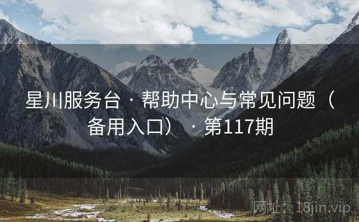 星川服务台 · 帮助中心与常见问题（备用入口） · 第117期