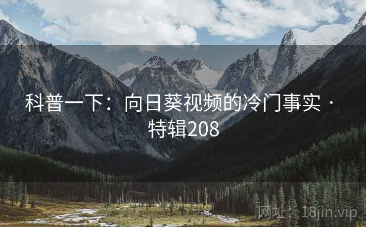 科普一下：向日葵视频的冷门事实 · 特辑208