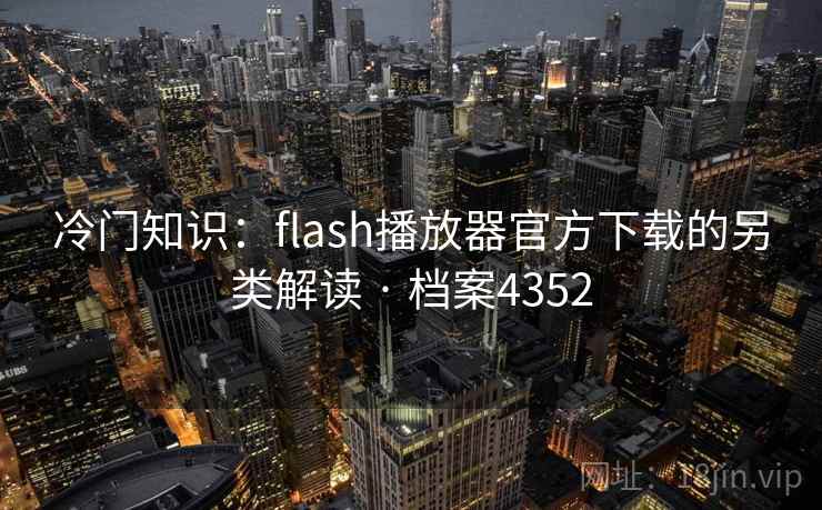 冷门知识：flash播放器官方下载的另类解读 · 档案4352