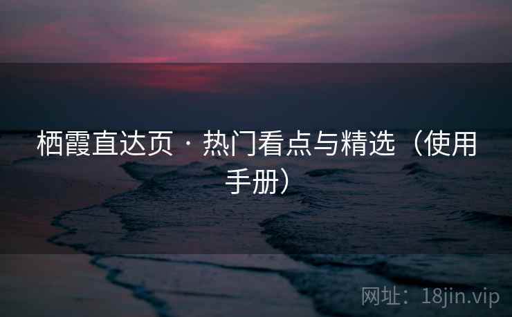 栖霞直达页 · 热门看点与精选（使用手册）