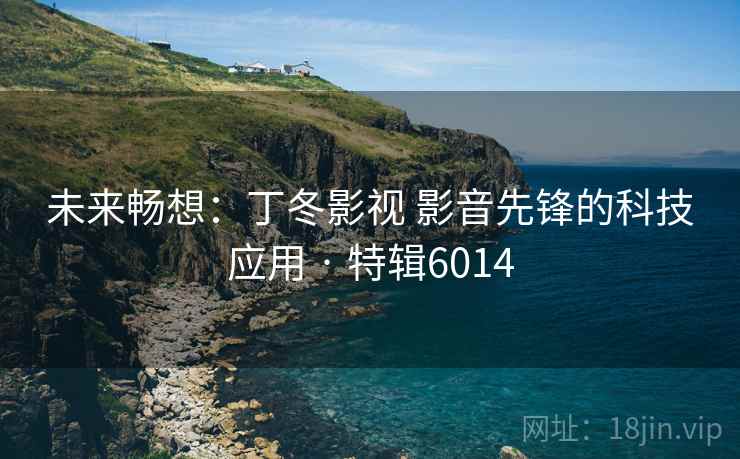 未来畅想：丁冬影视 影音先锋的科技应用 · 特辑6014