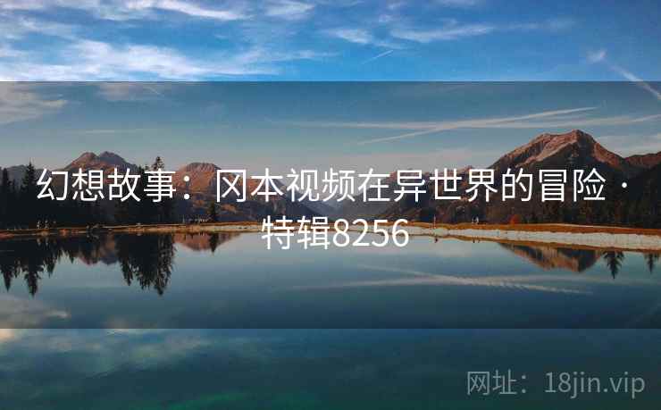 幻想故事：冈本视频在异世界的冒险 · 特辑8256