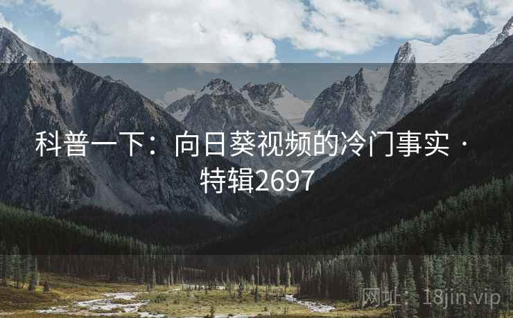 科普一下：向日葵视频的冷门事实 · 特辑2697