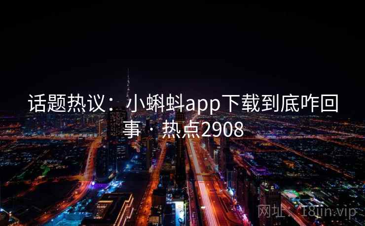 话题热议：小蝌蚪app下载到底咋回事 · 热点2908