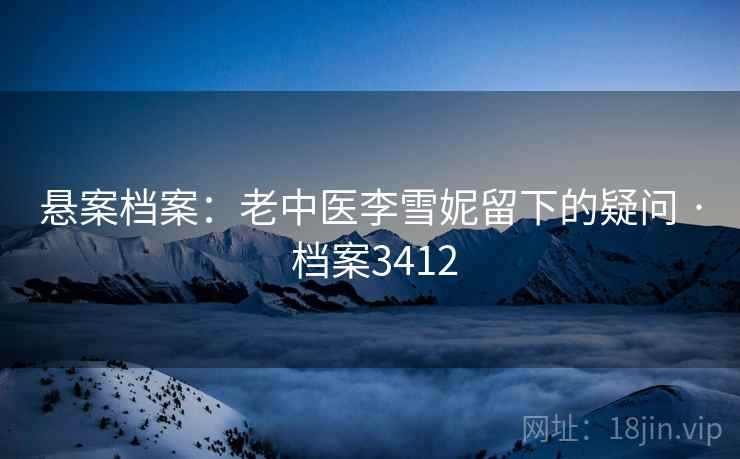 悬案档案：老中医李雪妮留下的疑问 · 档案3412