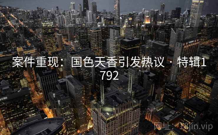 案件重现：国色天香引发热议 · 特辑1792