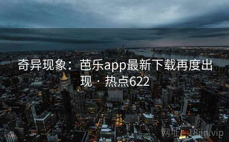 奇异现象：芭乐app最新下载再度出现 · 热点622