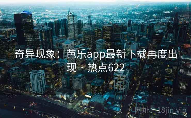奇异现象：芭乐app最新下载再度出现 · 热点622
