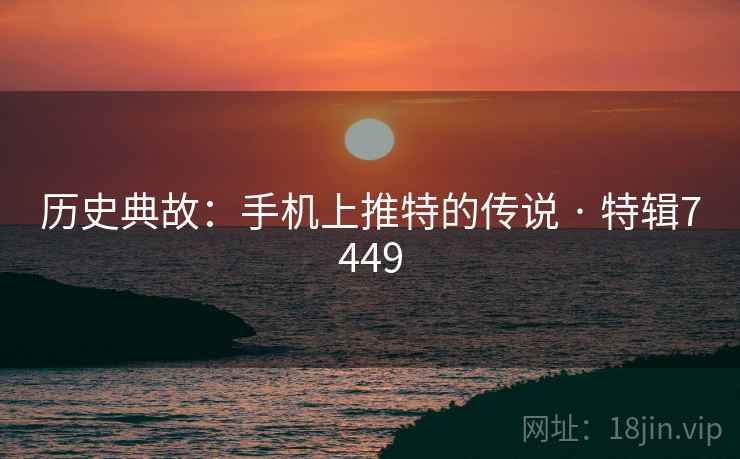 历史典故：手机上推特的传说 · 特辑7449