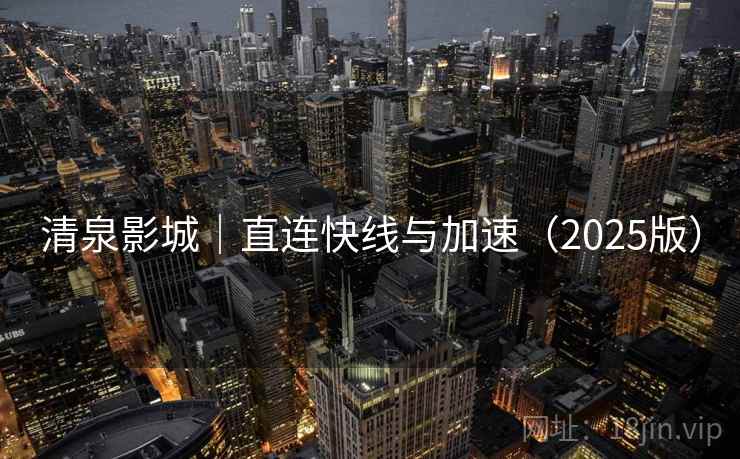 清泉影城|直连快线与加速(2025版) 清泉影城|直连快线与加速(2025版)