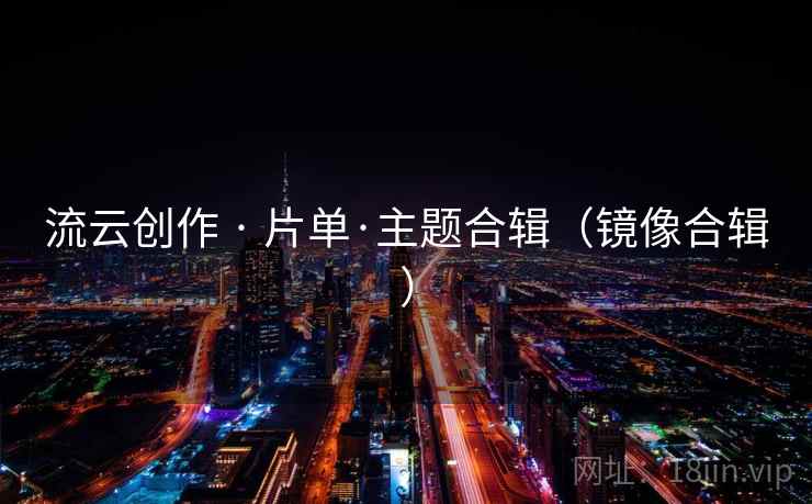 流云创作 · 片单·主题合辑（镜像合辑）